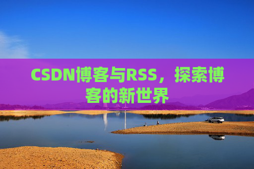 CSDN博客与RSS，探索博客的新世界