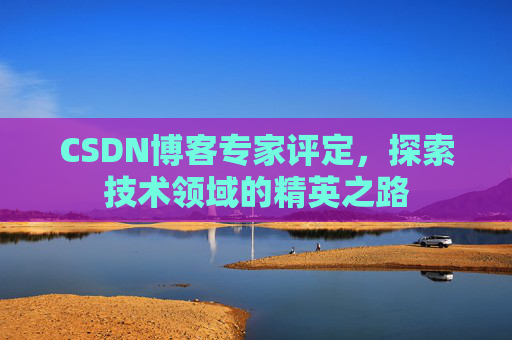 CSDN博客专家评定，探索技术领域的精英之路